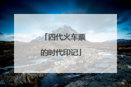 四代火车票的时代印记