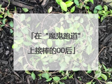 在“魔鬼跑道”上接棒的00后