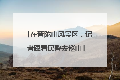 在普陀山风景区，记者跟着民警去巡山