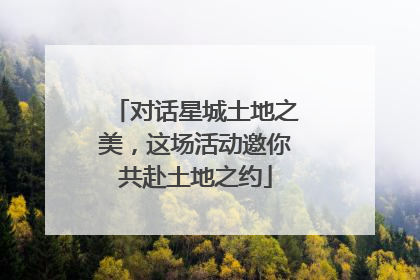 对话星城土地之美，这场活动邀你共赴土地之约