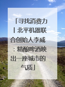寻找消费力丨北平机器联合创始人李威：精酿啤酒映出一座城市的气质