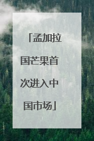 孟加拉国芒果首次进入中国市场