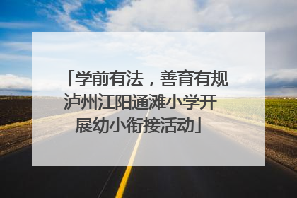 学前有法，善育有规 泸州江阳通滩小学开展幼小衔接活动