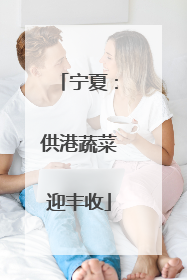 宁夏：供港蔬菜迎丰收