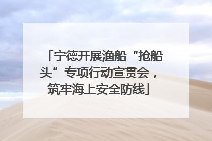 宁德开展渔船“抢船头”专项行动宣贯会，筑牢海上安全防线