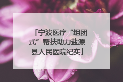宁波医疗“组团式”帮扶助力盐源县人民医院纪实