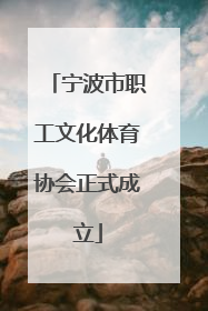 宁波市职工文化体育协会正式成立