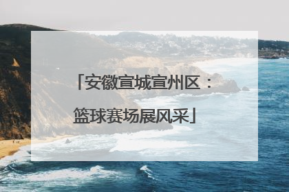安徽宣城宣州区：篮球赛场展风采
