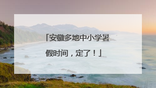 安徽多地中小学暑假时间，定了！