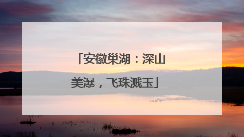 安徽巢湖：深山美瀑，飞珠溅玉