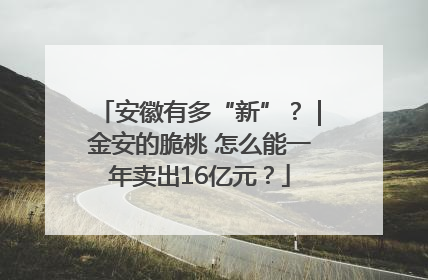 安徽有多“新”？｜金安的脆桃 怎么能一年卖出16亿元？