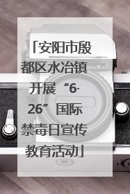安阳市殷都区水冶镇开展“6·26”国际禁毒日宣传教育活动
