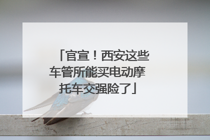 官宣！西安这些车管所能买电动摩托车交强险了