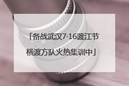 备战武汉7·16渡江节 横渡方队火热集训中
