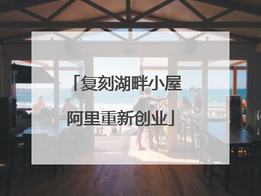 复刻湖畔小屋 阿里重新创业