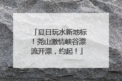 夏日玩水新地标！尧山激情峡谷漂流开漂，约起！