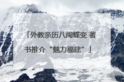 外教亲历八闽蝶变 著书推介“魅力福建”