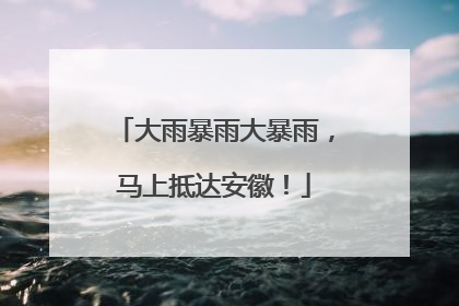 大雨暴雨大暴雨，马上抵达安徽！