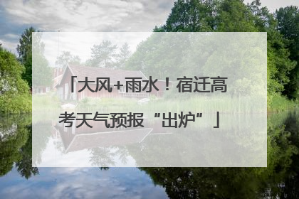 大风+雨水！宿迁高考天气预报“出炉”