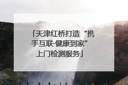天津红桥打造“携手互联·健康到家”上门检测服务
