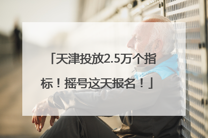 天津投放2.5万个指标！摇号这天报名！