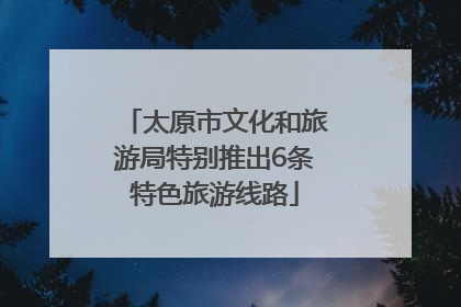 太原市文化和旅游局特别推出6条特色旅游线路