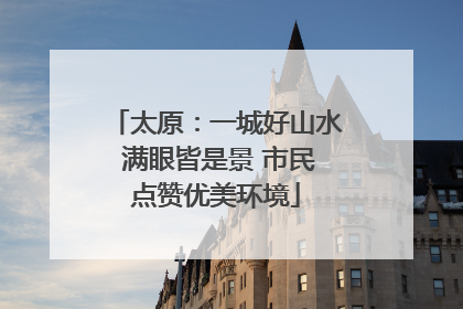 太原：一城好山水 满眼皆是景 市民点赞优美环境