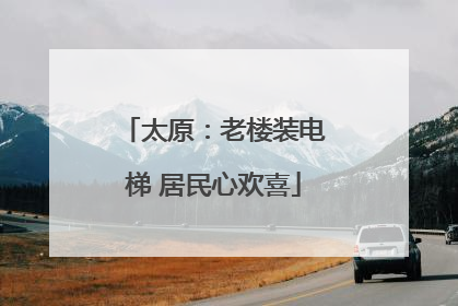 太原：老楼装电梯 居民心欢喜