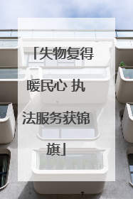 失物复得暖民心 执法服务获锦旗