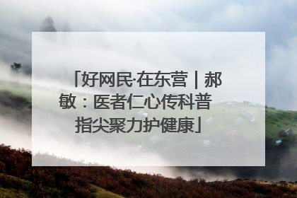 好网民·在东营｜郝敏：医者仁心传科普 指尖聚力护健康