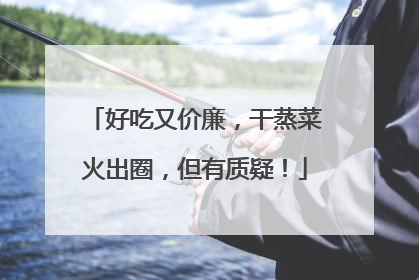 好吃又价廉，干蒸菜火出圈，但有质疑！
