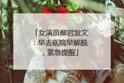 女演员柳岩发文：早去医院早解脱，紧急提醒