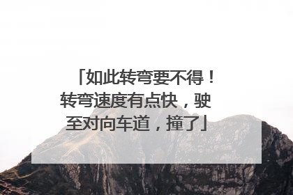 如此转弯要不得！转弯速度有点快，驶至对向车道，撞了