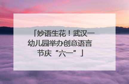 妙语生花！武汉一幼儿园举办创意语言节庆“六一”