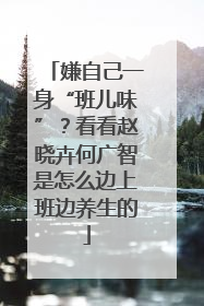 嫌自己一身“班儿味”？看看赵晓卉何广智是怎么边上班边养生的