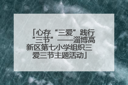 心存“三爱”践行“三节”——淄博高新区第七小学组织三爱三节主题活动