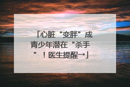 心脏“变胖”成青少年潜在“杀手”！医生提醒→