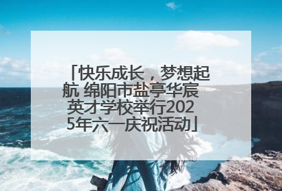 快乐成长，梦想起航 绵阳市盐亭华宸英才学校举行2025年六一庆祝活动