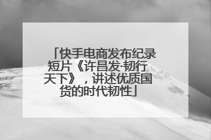 快手电商发布纪录短片《许昌发·韧行天下》，讲述优质国货的时代韧性