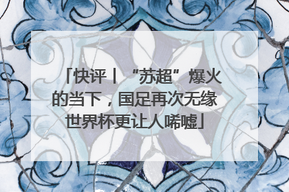 快评丨“苏超”爆火的当下，国足再次无缘世界杯更让人唏嘘