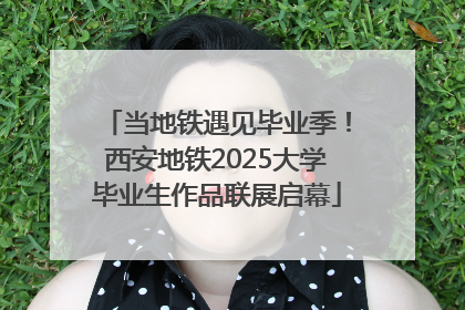 当地铁遇见毕业季！西安地铁2025大学毕业生作品联展启幕