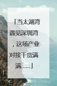 当太湖湾遇见深圳湾，这场产业对接干货满满……