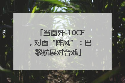 当面歼-10CE，对面“阵风”：巴黎航展对台戏
