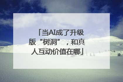 当AI成了升级版“树洞”，和真人互动价值在哪