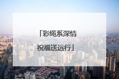 彩绳系深情 祝福送远行