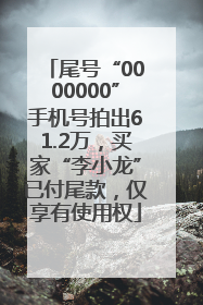 尾号“0000000”手机号拍出61.2万，买家“李小龙”已付尾款，仅享有使用权