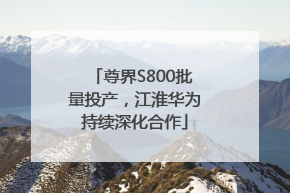 尊界S800批量投产，江淮华为持续深化合作