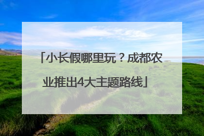 小长假哪里玩？成都农业推出4大主题路线