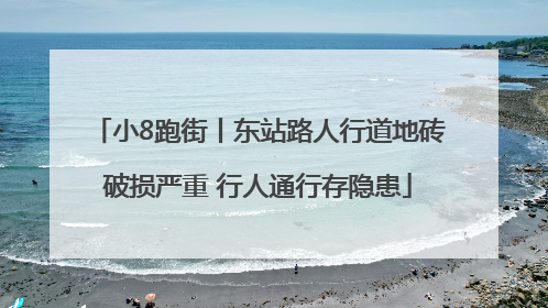 小8跑街丨东站路人行道地砖破损严重 行人通行存隐患