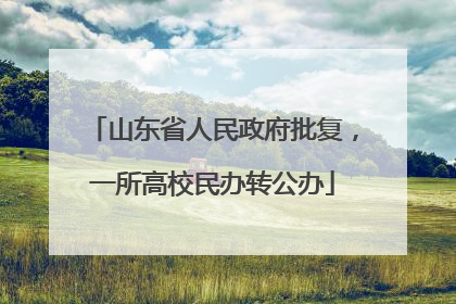 山东省人民政府批复，一所高校民办转公办